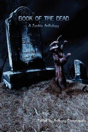 Book of the Dead: A Zombie Anthology by Alison Seay, Jennifer Melzer, Anthony Giangregorio, C.H. Potter, G.R. Mosca, John Goodrich, Joe Tonzelli, Rick Moore, Kelly M. Hudson, Michael Simon, Michael Presutti, Lance Looper