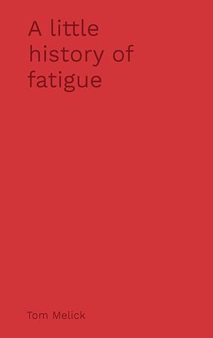 A Little History of Fatigue by Tom Melick