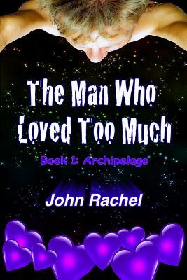The Man Who Loved Too Much - Book 1 by John Rachel
