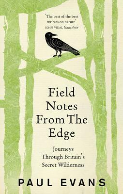 Field Notes from the Edge: Journeys Through Britain's Secret Wilderness by Paul Evans