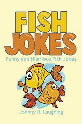 Fish Jokes: Funny and Hilarious Fish Jokes by Johnny B. Laughing