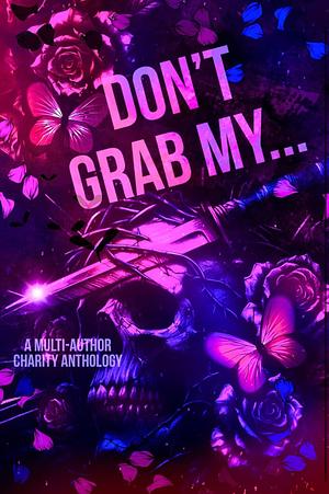 Don't Grab My...: A Charity Anthology by C.J. Willis, Mae Celeste, Annie Grentz, Mae K. Knight, K. Rose, K.A. Bauer, Leigha Wolffe, Freya Ellis James, Jenn Bullard, Katy Manz