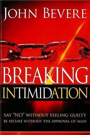 Breaking Intimidation: Say No Without Feeling Guilty. Be Secure Without the Approval of Man. by John Bevere, John Bevere