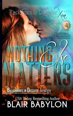 Nothing Else Matters: (Billionaires in Disguise: Georgie and Rock Stars in Disguise: Xan, Book 4): A New Adult Rock Star Romance by Blair Babylon