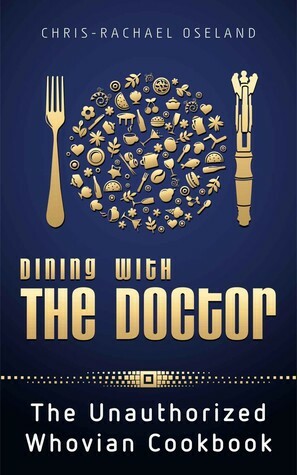 Dining With The Doctor: The Unauthorized Whovian Cookbook by Chris-Rachael Oseland