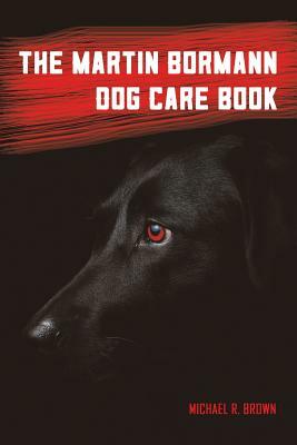 The Martin Bormann Dog Care Book by Michael R. Brown