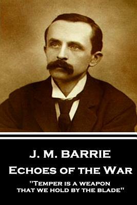 J.M. Barrie - Echoes of the War: "Temper is a weapon that we hold by the blade" by J.M. Barrie