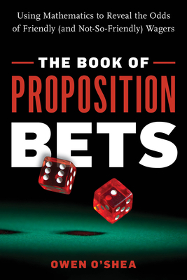 The Book of Proposition Bets: Using Mathematics to Reveal the Odds of Friendly (and Not-So-Friendly) Wagers by Owen O'Shea