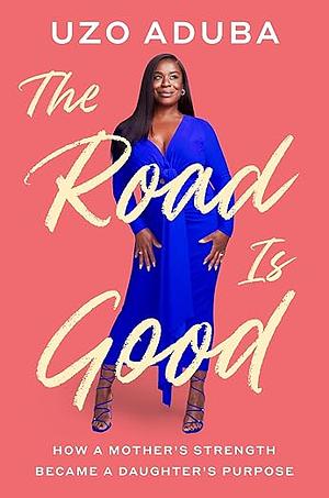 The Road Is Good: How a Mother's Strength Became a Daughter's Purpose by Uzo Aduba