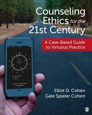 Counseling Ethics for the 21st Century: A Case-Based Guide to Virtuous Practice by Gale S. Cohen, Elliot D. Cohen