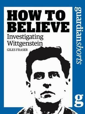 Investigating Wittgenstein: How to Believe by Giles Fraser