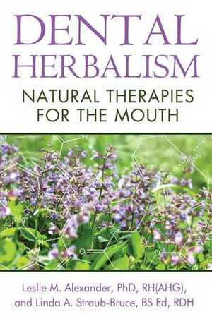 Dental Herbalism: Natural Therapies for the Mouth by Linda A. Straub-Bruce, Leslie M. Alexander