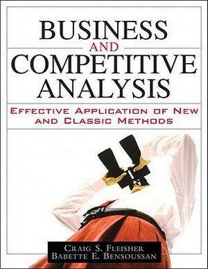 Business and Competitive Analysis: Effective Application of New and Classic Methods by Craig S. Fleisher, Babette E. Bensoussan