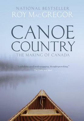 Canoe Country: The Making of Canada by Roy MacGregor