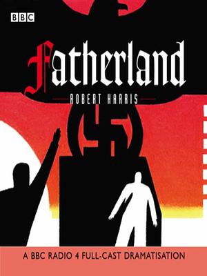 Fatherland: a BBC Radio 4 Full-Cast Dramatisation by Robert Harris, Robert Harris