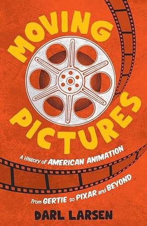 Moving Pictures: A History of American Animation from Gertie to Pixar and Beyond by Darl Larsen, Darl Larsen