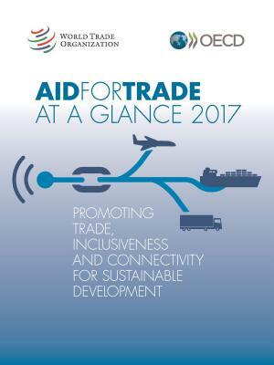 Aid for Trade at a Glance 2017 Promoting Trade, Inclusiveness and Connectivity for Sustainable Development by World Trade Organization, Oecd