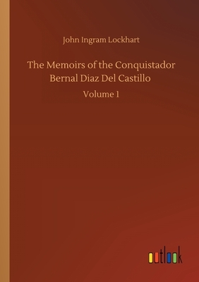 The Memoirs of the Conquistador Bernal Diaz Del Castillo: Volume 1 by John Ingram Lockhart