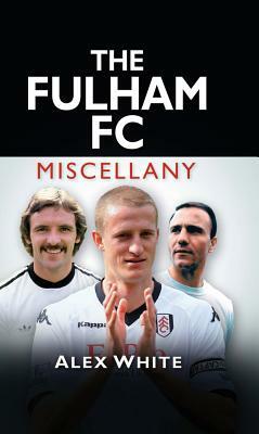 The Fulham FC Miscellany by Alex White