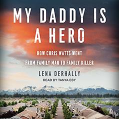 My Daddy Is a Hero: How Chris Watts Went from Family Man to Family Killer by Lena Derhally