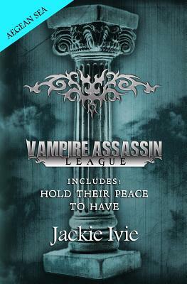 Vampire Assassin League, Aegean Sea: Hold Their Peace & To Have by Jackie Ivie