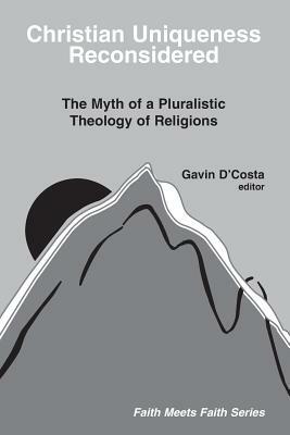 Christian Uniqueness Reconsidered: The Myth of a Pluralistic Theology of Religions by Gavin D'Costa