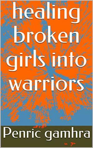 healing broken girls into warriors by Penric Gamhra