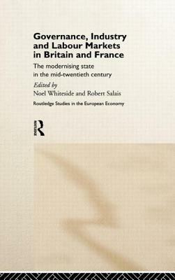Governance, Industry and Labour Markets in Britain and France: The Modernizing State by Noel Whiteside, Robert Salais