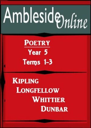 AmblesideOnline Poetry, Year 5, Terms 1-3 by Henry Wadsworth Longfellow, John Greenleaf Whittier, Rudyard Kipling, Wendi Capehart, Paul Laurence Dunbar