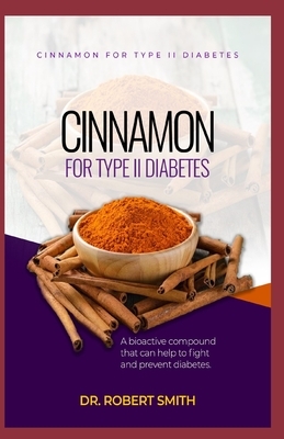 Cinnamon for Type II Diabetes: a bio-active aggravate that can battle and counteract diabetes. by Robert Smith