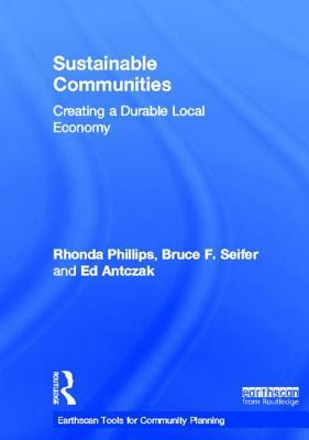 Sustainable Communities: Creating a Durable Local Economy by Rhonda Phillips, Bruce Seifer, Ed Antczak