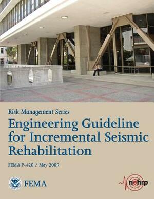 Engineering Guideline for Incremental Seismic Rehabilitation (FEMA P-420 / May 2009) by Applied Technology Council, Federal Emergency Management Agency, U. S. Department of Home Security