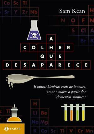 A colher que desaparece: E outras histórias reais de loucura, amor e morte a partir dos elementos químicos by Sam Kean