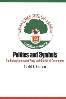 Politics and Symbols: The Italian Communist Party and the Fall of Communism by David I. Kertzer