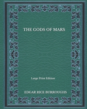 The Gods Of Mars - Large Print Edition by Edgar Rice Burroughs