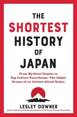 The Shortest History of Japan: From Mythical Origins to Pop Culture Powerhouse―The Global Drama of an Ancient Island Nation by Lesley Downer