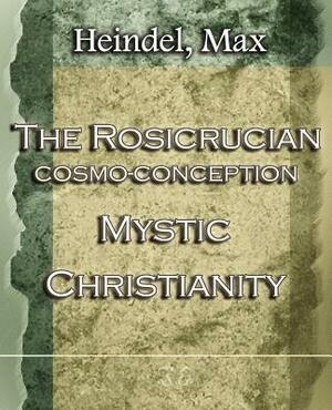 The Rosicrucian Cosmo-Conception Mystic Christianity (1922) by Max Heindel