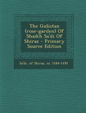 The Gulistan (Rose-Garden) of Shaikh Sa'di of Shiraz by Saadi