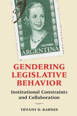 Gendering Legislative Behavior: Institutional Constraints and Collaboration by Tiffany D. Barnes