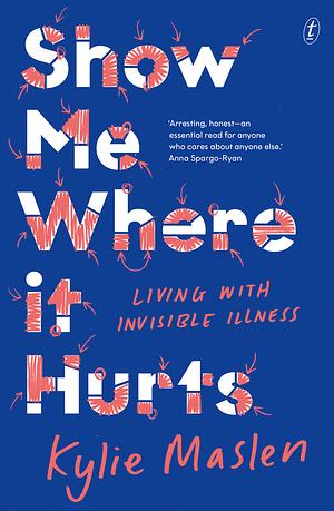 Show Me Where it Hurts: Living with Invisible Illness by Kylie Maslen