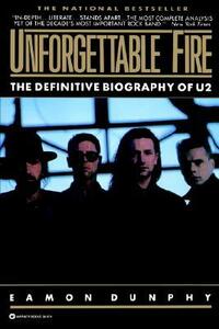 Unforgettable Fire: Past, Present and Future--The Definitive Biography of U2 by Eamon Dunphy