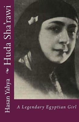 Huda Sha'rawi: A Legendary Egyptian Girl by Hasan Yahya