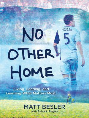 No Other Home: Living, Leading, and Learning What Matters Most by Patrick Regan, Matt Besler