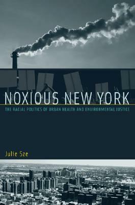 Noxious New York: The Racial Politics of Urban Health and Environmental Justice by Julie Sze