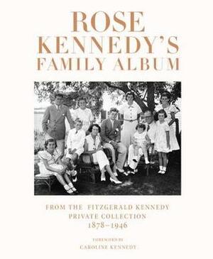 Rose Kennedy's Family Album: From the Fitzgerald Kennedy Private Collection, 1878-1946 by Caroline Kennedy