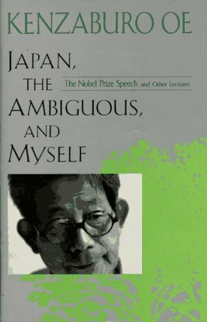 Japan, the Ambiguous, and Myself: The Nobel Prize Speech and Other Lectures by Kenzaburō Ōe