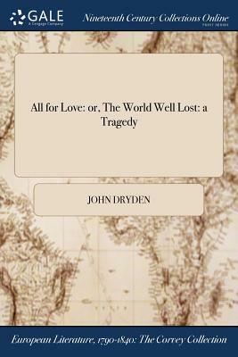 All for Love: Or, the World Well Lost: A Tragedy by John Dryden