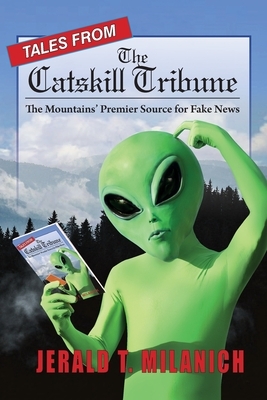 Tales from the Catskill Tribune: The Mountains' Premier Source for Fake News by Jerald T. Milanich