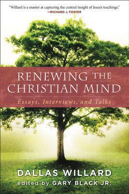 Renewing the Christian Mind: Essays, Interviews, and Talks by Gary Black Jr., Dallas Willard