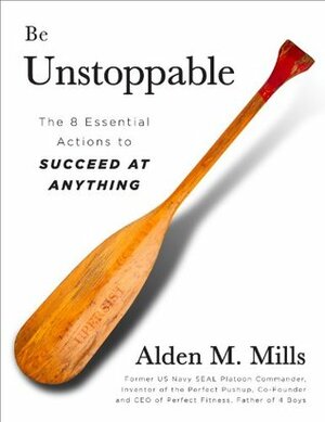 Be Unstoppable: The 8 Essential Actions to Succeed at Anything by Alden Mills